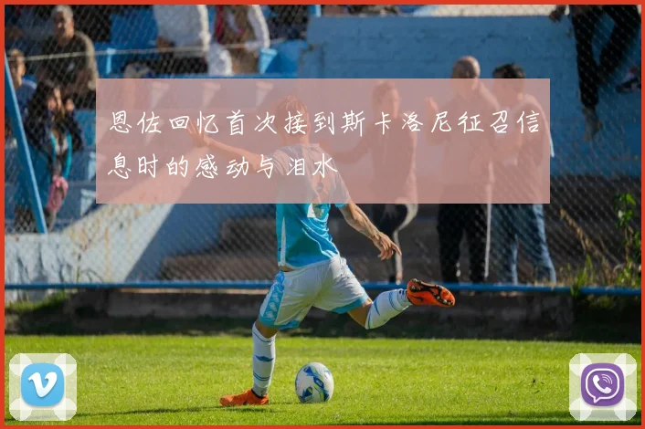 恩佐回忆首次接到斯卡洛尼征召信息时的感动与泪水