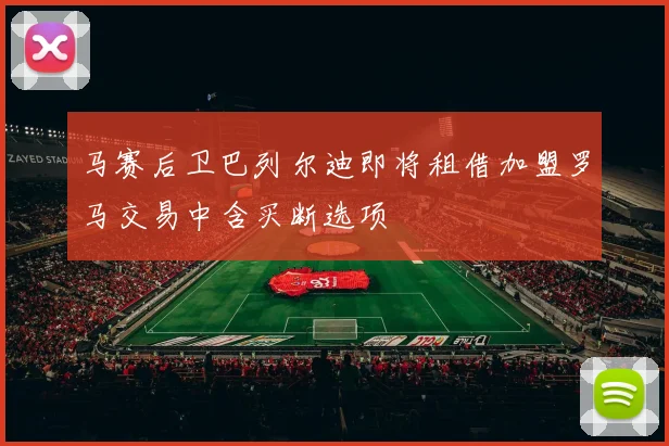 马赛后卫巴列尔迪即将租借加盟罗马交易中含买断选项