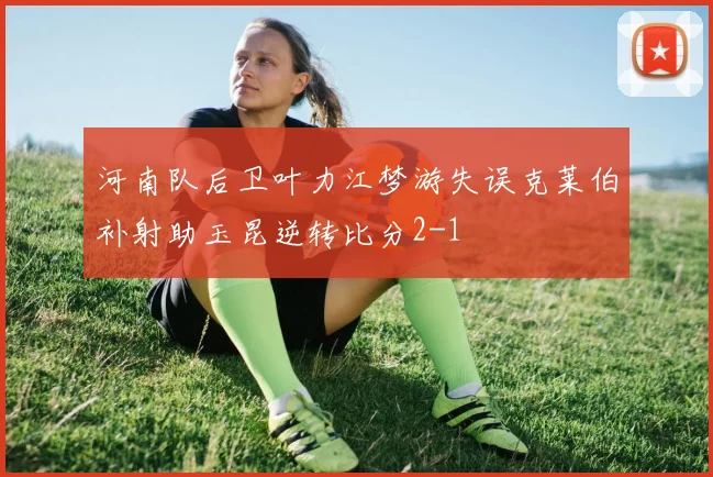 河南队后卫叶力江梦游失误克莱伯补射助玉昆逆转比分2-1