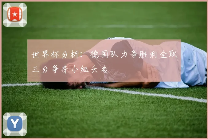 世界杯分析：德国队力争胜利全取三分争夺小组头名