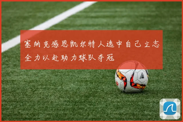 塞纳克感恩凯尔特人选中自己立志全力以赴助力球队夺冠