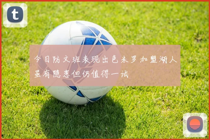 今日防文班表现出色米罗加盟湖人虽有隐患但仍值得一试