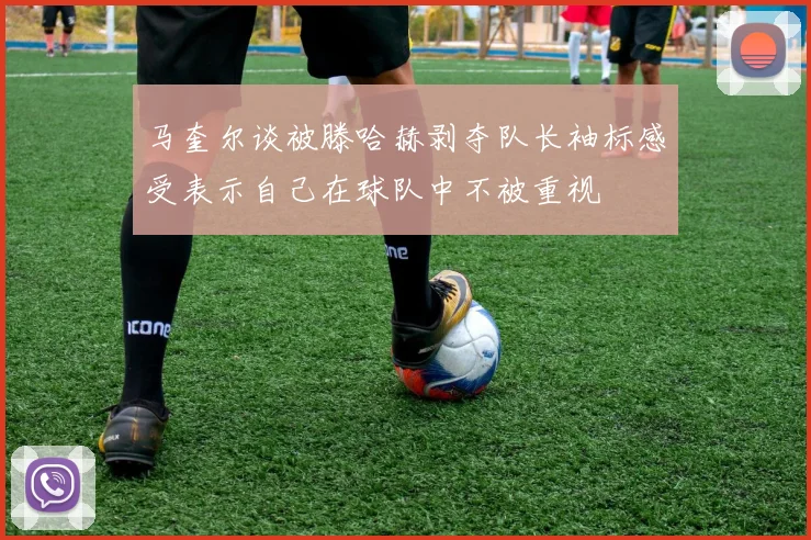 马奎尔谈被滕哈赫剥夺队长袖标感受表示自己在球队中不被重视