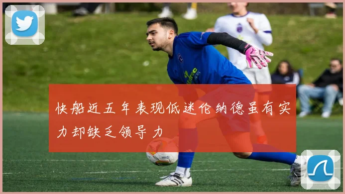 快船近五年表现低迷伦纳德虽有实力却缺乏领导力