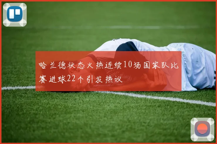 哈兰德状态火热连续10场国家队比赛进球22个引发热议