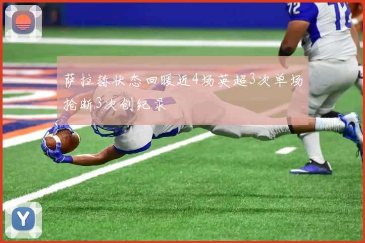 萨拉赫状态回暖近4场英超3次单场抢断3次创纪录