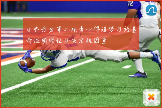 小乔丹分享二轮秀心得追梦与约基奇证明顺位非决定性因素