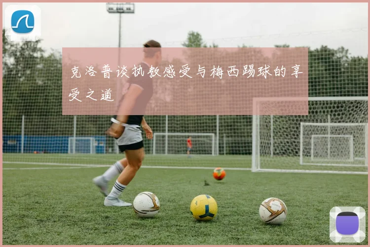 克洛普谈执教感受与梅西踢球的享受之道