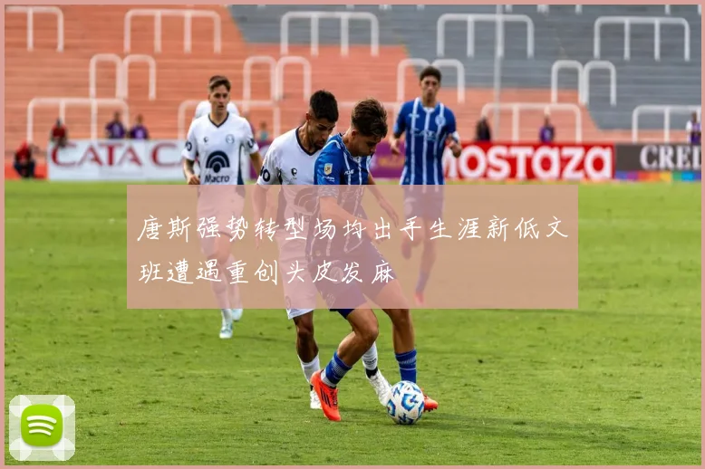唐斯强势转型场均出手生涯新低文班遭遇重创头皮发麻