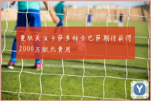 曼联关注卡萨多转会巴萨期待获得2000万欧元费用