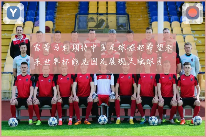 蒙哥马利期待中国足球崛起希望未来世界杯能见国足展现天赋球员