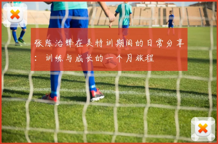 张陈治锋在美特训期间的日常分享：训练与成长的一个月旅程